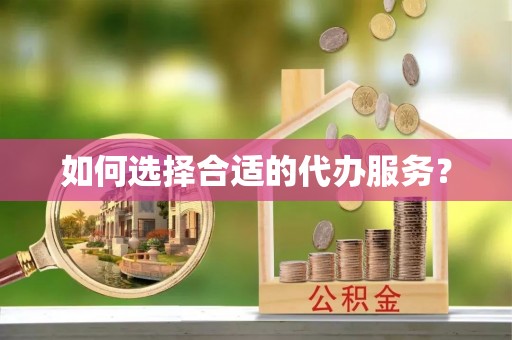 江城如何选择合适的代办服务？