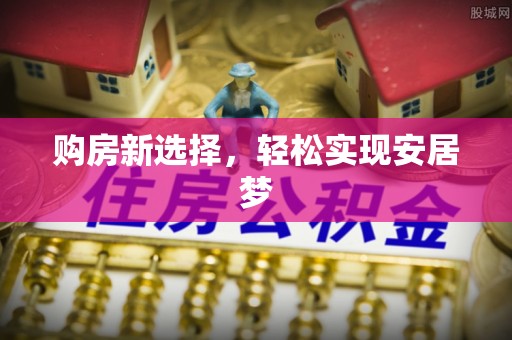 江城购房新选择，轻松实现安居梦