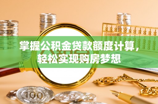 江城掌握公积金贷款额度计算，轻松实现购房梦想