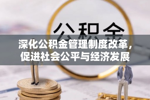 江城深化公积金管理制度改革，促进社会公平与经济发展