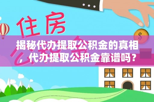 江城揭秘代办提取公积金的真相，代办提取公积金靠谱吗？