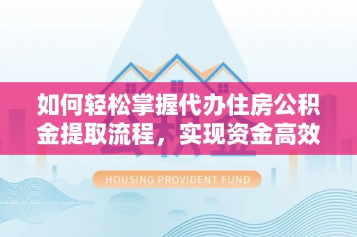 江城如何轻松掌握代办住房公积金提取流程，实现资金高效利用