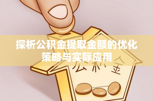 江城探析公积金提取金额的优化策略与实际应用