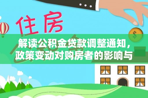 江城解读公积金贷款调整通知，政策变动对购房者的影响与应对策略