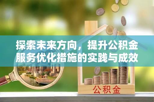 江城探索未来方向，提升公积金服务优化措施的实践与成效