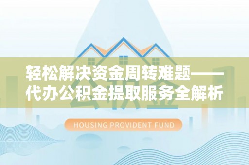 江城轻松解决资金周转难题——代办公积金提取服务全解析