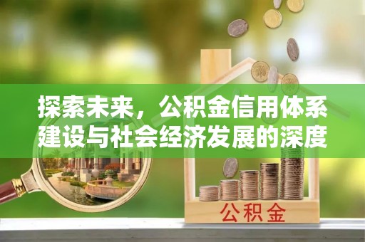 江城探索未来，公积金信用体系建设与社会经济发展的深度融合