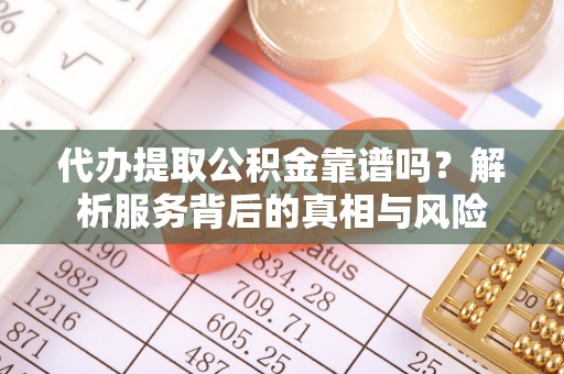 江城代办提取公积金靠谱吗？解析服务背后的真相与风险