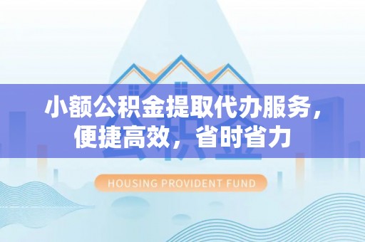 江城小额公积金提取代办服务，便捷高效，省时省力