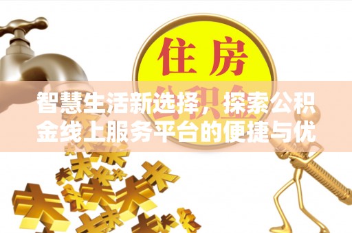 江城智慧生活新选择，探索公积金线上服务平台的便捷与优势