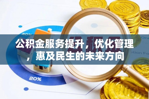 江城公积金服务提升，优化管理，惠及民生的未来方向