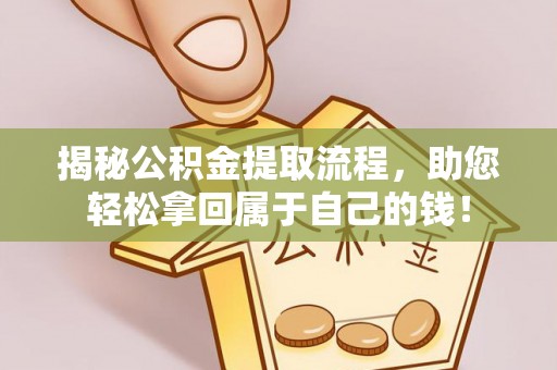 江城揭秘公积金提取流程，助您轻松拿回属于自己的钱！