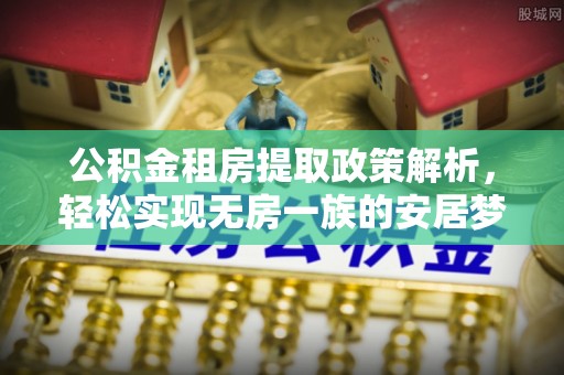江城公积金租房提取政策解析，轻松实现无房一族的安居梦想