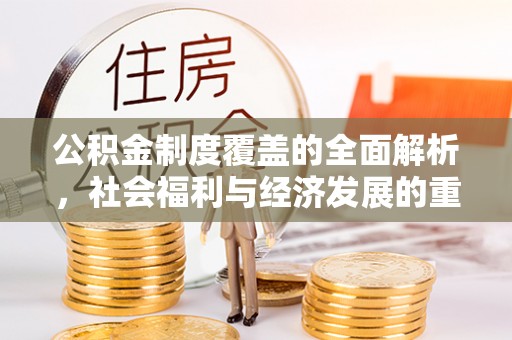 江城公积金制度覆盖的全面解析，社会福利与经济发展的重要纽带