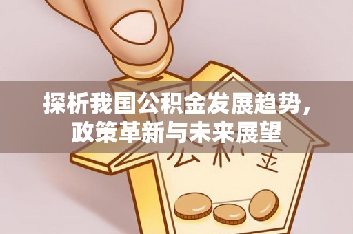 江城探析我国公积金发展趋势，政策革新与未来展望