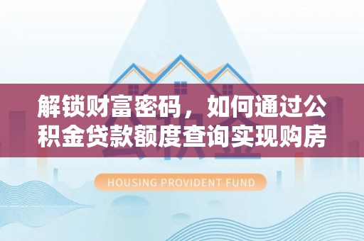 江城解锁财富密码，如何通过公积金贷款额度查询实现购房梦想