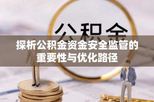 江城探析公积金资金安全监管的重要性与优化路径