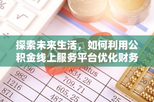 江城探索未来生活，如何利用公积金线上服务平台优化财务管理