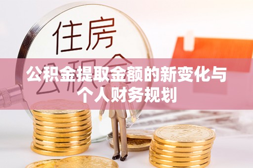 江城公积金提取金额的新变化与个人财务规划