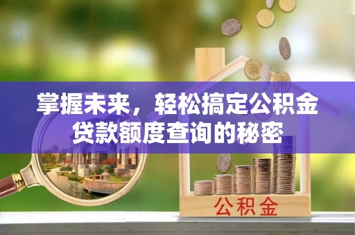 江城掌握未来，轻松搞定公积金贷款额度查询的秘密