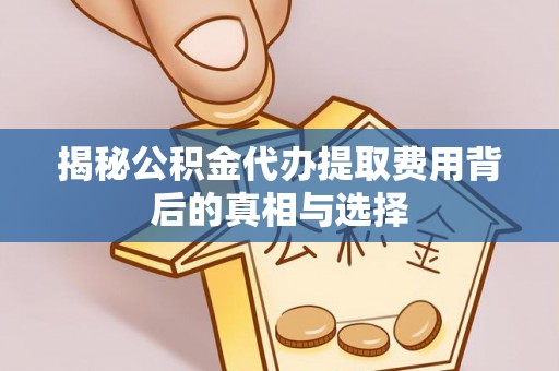 江城揭秘公积金代办提取费用背后的真相与选择