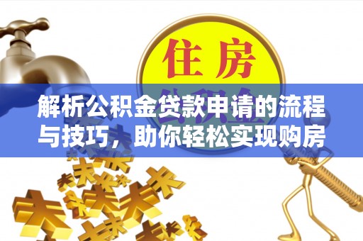 江城解析公积金贷款申请的流程与技巧，助你轻松实现购房梦想