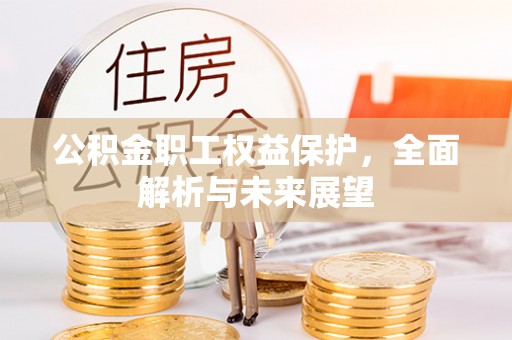 江城公积金职工权益保护，全面解析与未来展望