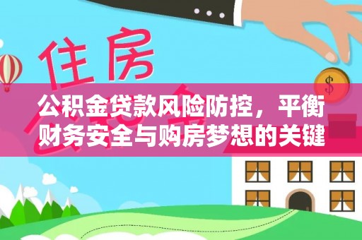 江城公积金贷款风险防控，平衡财务安全与购房梦想的关键