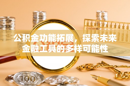 江城公积金功能拓展，探索未来金融工具的多样可能性