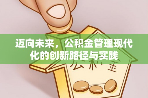江城迈向未来，公积金管理现代化的创新路径与实践