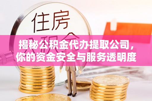 江城揭秘公积金代办提取公司，你的资金安全与服务透明度全解析