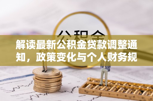 江城解读最新公积金贷款调整通知，政策变化与个人财务规划