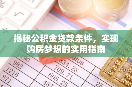 江城揭秘公积金贷款条件，实现购房梦想的实用指南