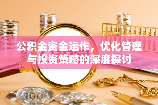 江城公积金资金运作，优化管理与投资策略的深度探讨