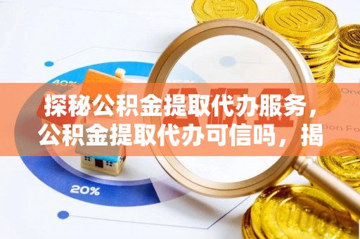 江城探秘公积金提取代办服务，公积金提取代办可信吗，揭秘真相与选择指南