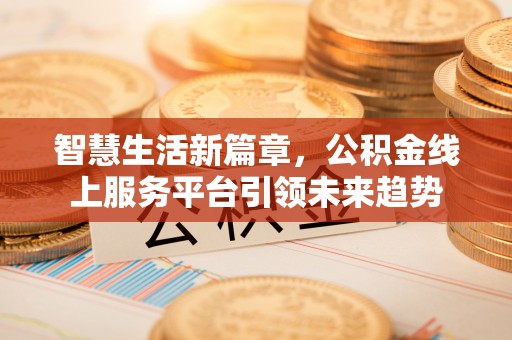 江城智慧生活新篇章，公积金线上服务平台引领未来趋势