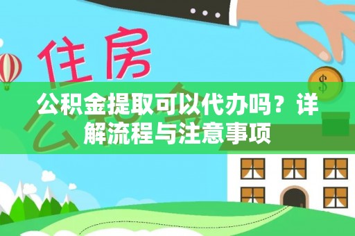 江城公积金提取可以代办吗？详解流程与注意事项