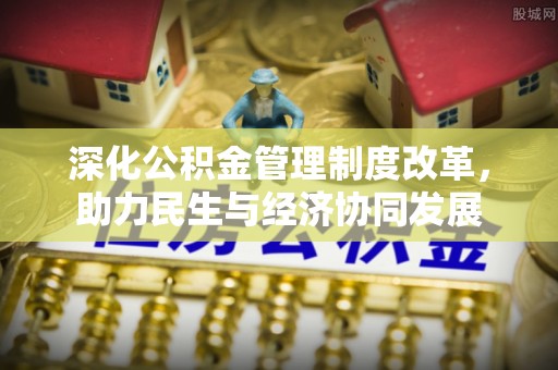 江城深化公积金管理制度改革，助力民生与经济协同发展