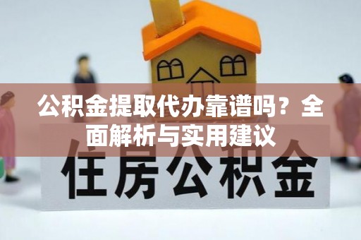 江城公积金提取代办靠谱吗？全面解析与实用建议