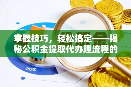 江城掌握技巧，轻松搞定——揭秘公积金提取代办理流程的关键步骤