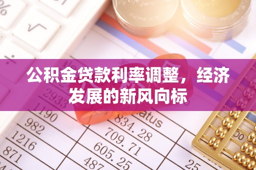 江城公积金贷款利率调整，经济发展的新风向标