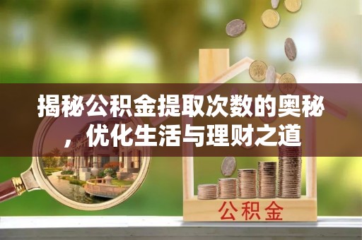 江城揭秘公积金提取次数的奥秘，优化生活与理财之道