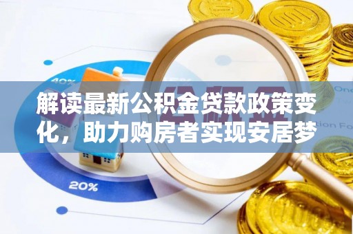 江城解读最新公积金贷款政策变化，助力购房者实现安居梦想