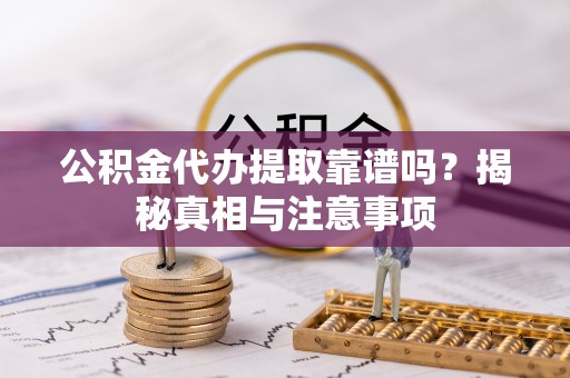江城公积金代办提取靠谱吗？揭秘真相与注意事项