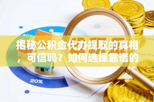 江城揭秘公积金代办提取的真相，可信吗？如何选择靠谱的服务商？