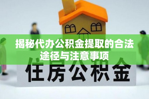 江城揭秘代办公积金提取的合法途径与注意事项