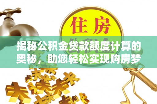 江城揭秘公积金贷款额度计算的奥秘，助您轻松实现购房梦想