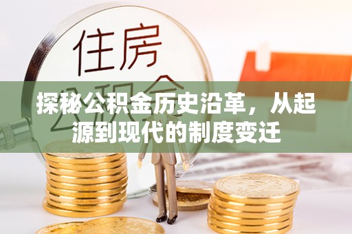 江城探秘公积金历史沿革，从起源到现代的制度变迁