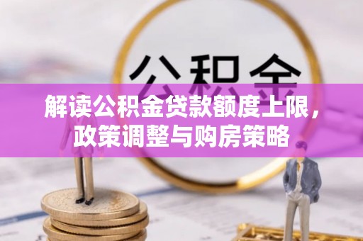 江城解读公积金贷款额度上限，政策调整与购房策略