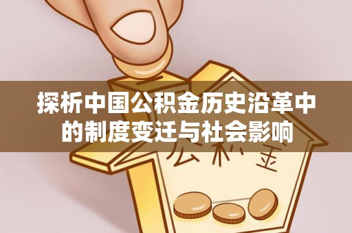 江城探析中国公积金历史沿革中的制度变迁与社会影响